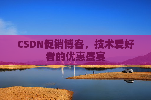 CSDN促销博客，技术爱好者的优惠盛宴